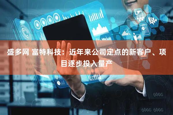 盛多网 富特科技：近年来公司定点的新客户、项目逐步投入量产